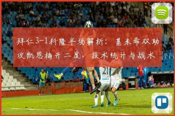 拜仁3-1科隆半场解析：基米希双助攻凯恩梅开二度，技术统计与战术复盘