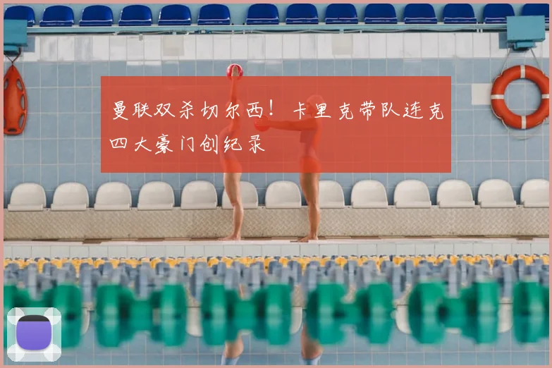 曼联双杀切尔西！卡里克带队连克四大豪门创纪录