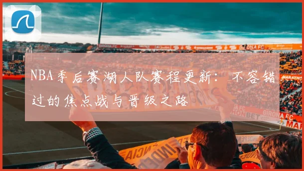NBA季后赛湖人队赛程更新：不容错过的焦点战与晋级之路