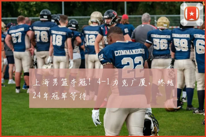 上海男篮夺冠！4-1力克广厦，终结24年冠军等待
