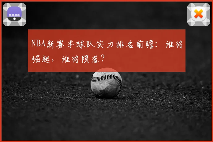 NBA新赛季球队实力排名前瞻：谁将崛起，谁将陨落？