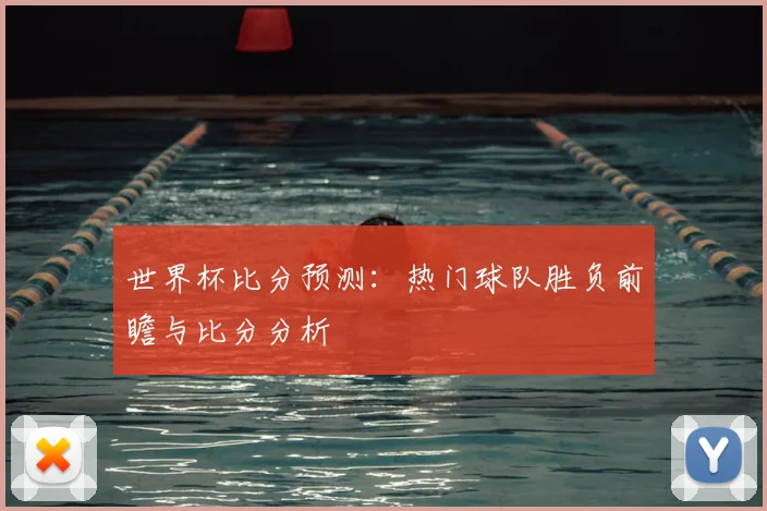 世界杯比分预测：热门球队胜负前瞻与比分分析