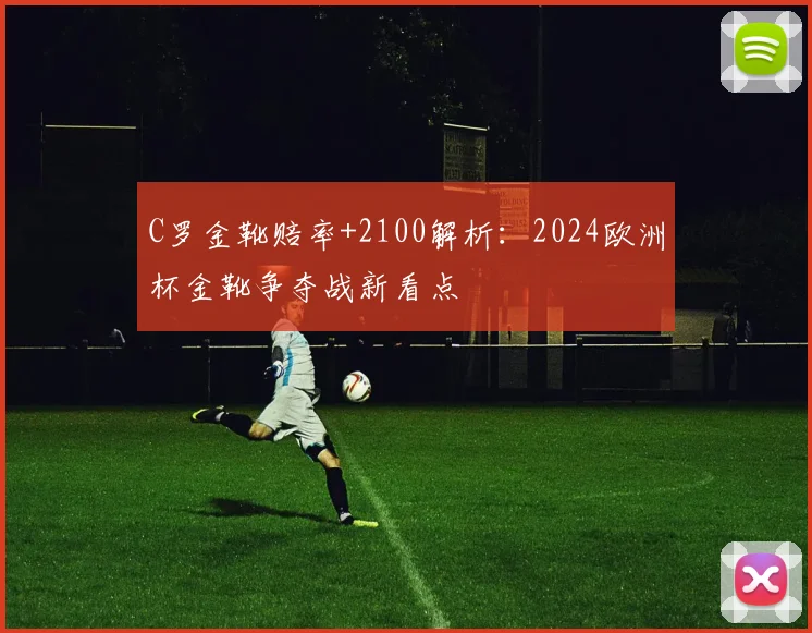C罗金靴赔率+2100解析:2024欧洲杯金靴争夺战新看点
