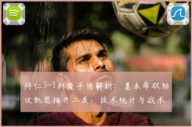拜仁3-1科隆半场解析：基米希双助攻凯恩梅开二度，技术统计与战术复盘